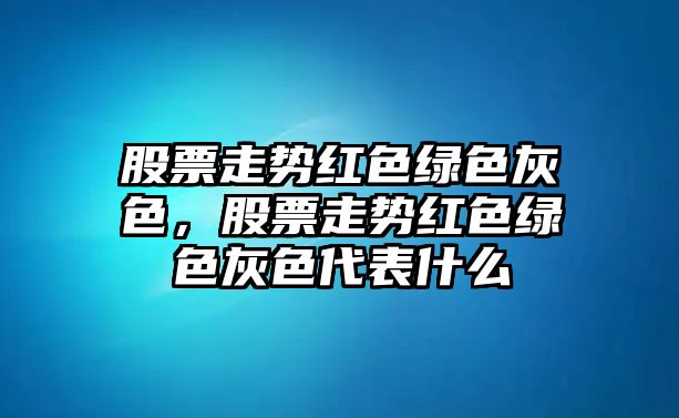 股票走勢紅色綠色灰色，股票走勢紅色綠色灰色代表什么