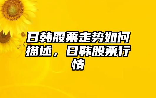 日韓股票走勢如何描述，日韓股票行情