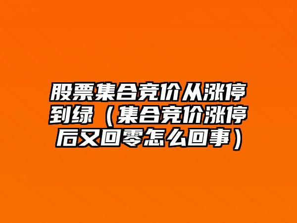 股票集合競價(jià)從漲停到綠（集合競價(jià)漲停后又回零怎么回事）