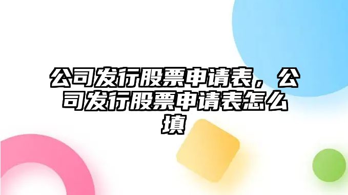 公司發(fā)行股票申請表，公司發(fā)行股票申請表怎么填