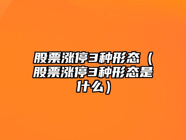 股票漲停3種形態(tài)（股票漲停3種形態(tài)是什么）