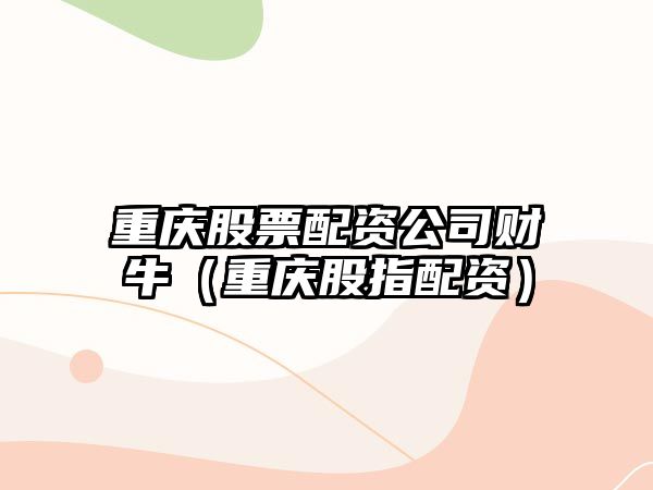 重慶股票配資公司財牛（重慶股指配資）