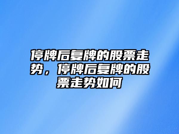 停牌后復牌的股票走勢，停牌后復牌的股票走勢如何