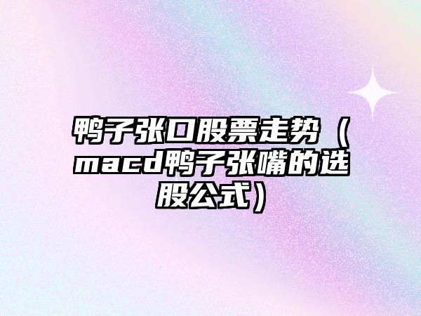 鴨子張口股票走勢（macd鴨子張嘴的選股公式）