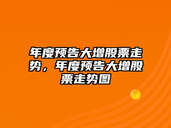 年度預告大增股票走勢，年度預告大增股票走勢圖