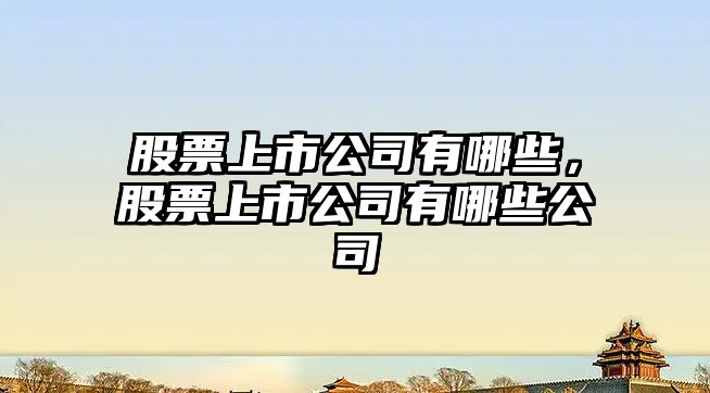 股票上市公司有哪些，股票上市公司有哪些公司