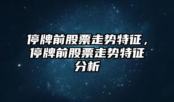 停牌前股票走勢特征，停牌前股票走勢特征分析