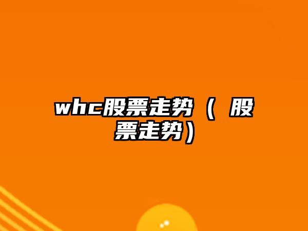 whc股票走勢（⊥股票走勢）