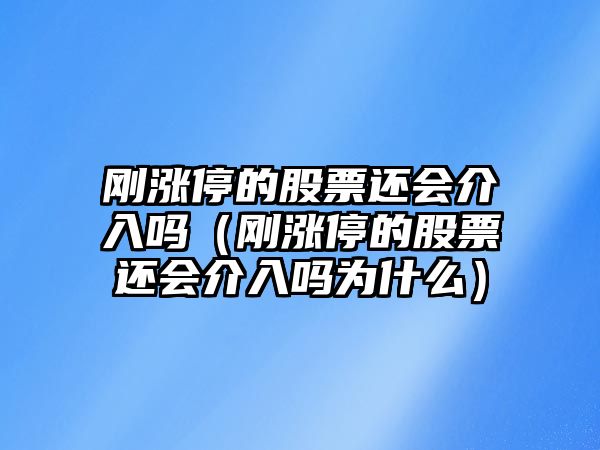 剛漲停的股票還會(huì )介入嗎（剛漲停的股票還會(huì )介入嗎為什么）