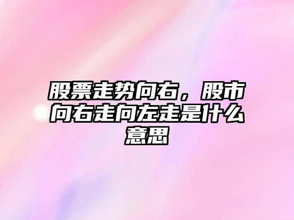 股票走勢向右，股市向右走向左走是什么意思