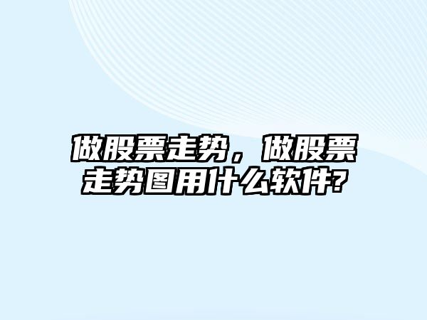 做股票走勢，做股票走勢圖用什么軟件?