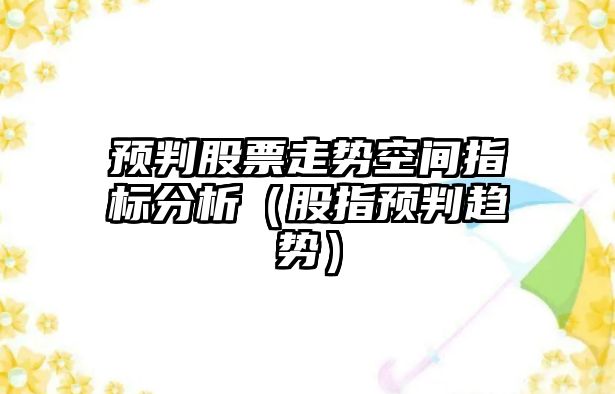 預判股票走勢空間指標分析（股指預判趨勢）