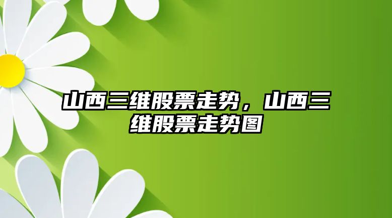 山西三維股票走勢，山西三維股票走勢圖