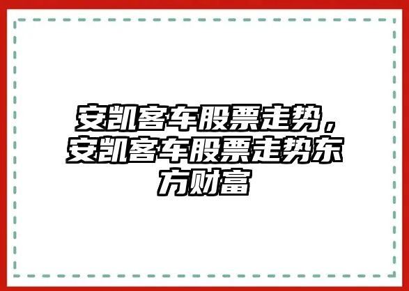 安凱客車(chē)股票走勢，安凱客車(chē)股票走勢東方財富