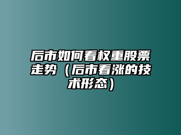 后市如何看權重股票走勢（后市看漲的技術(shù)形態(tài)）