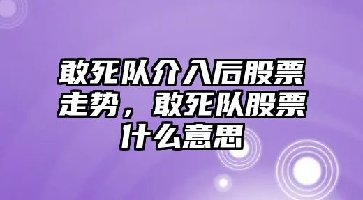 敢死隊介入后股票走勢，敢死隊股票什么意思