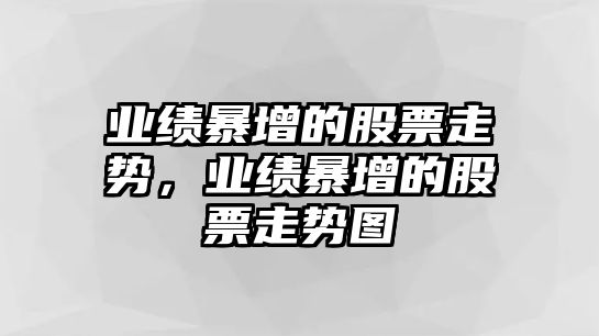 業(yè)績(jì)暴增的股票走勢，業(yè)績(jì)暴增的股票走勢圖