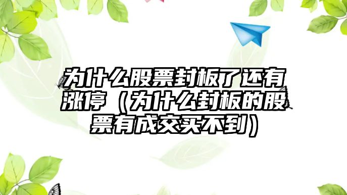 為什么股票封板了還有漲停（為什么封板的股票有成交買(mǎi)不到）