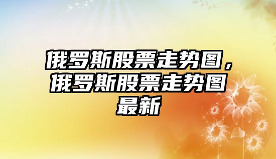 俄羅斯股票走勢圖，俄羅斯股票走勢圖最新