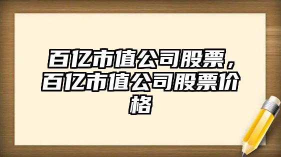 百億市值公司股票，百億市值公司股票價(jià)格