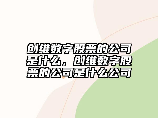 創(chuàng  )維數字股票的公司是什么，創(chuàng  )維數字股票的公司是什么公司