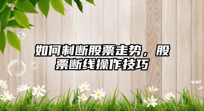 如何制斷股票走勢，股票斷線(xiàn)操作技巧