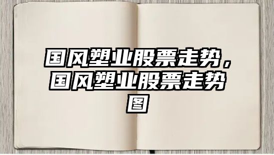 國風(fēng)塑業(yè)股票走勢，國風(fēng)塑業(yè)股票走勢圖