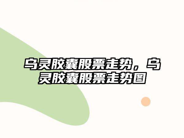 烏靈膠囊股票走勢，烏靈膠囊股票走勢圖