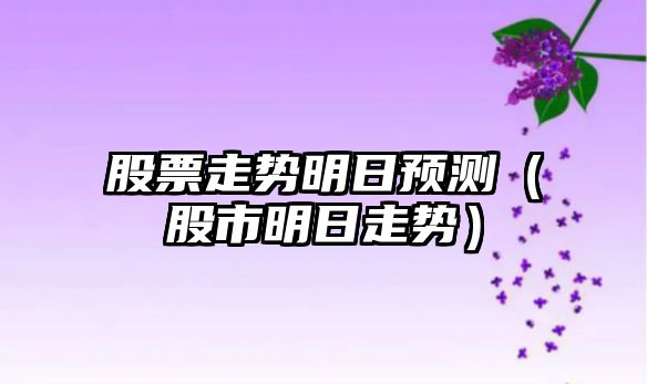 股票走勢明日預測（股市明日走勢）