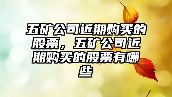 五礦公司近期購買(mǎi)的股票，五礦公司近期購買(mǎi)的股票有哪些