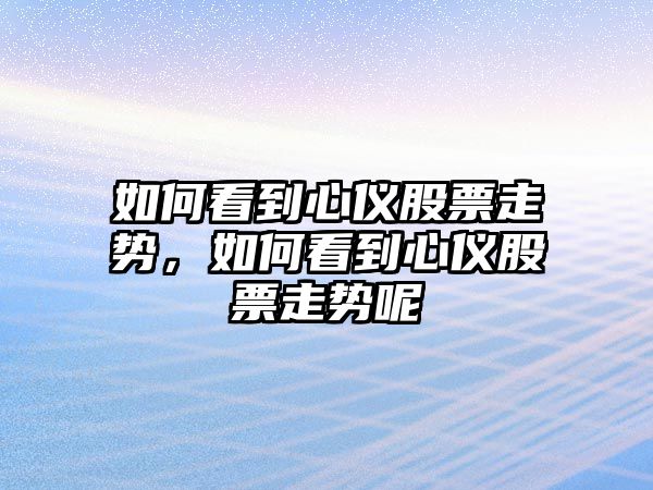 如何看到心儀股票走勢，如何看到心儀股票走勢呢