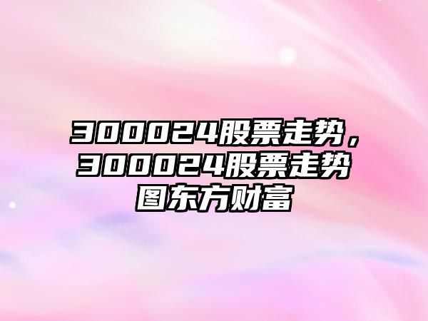 300024股票走勢，300024股票走勢圖東方財富