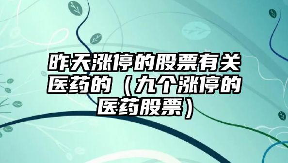 昨天漲停的股票有關(guān)醫藥的（九個(gè)漲停的醫藥股票）