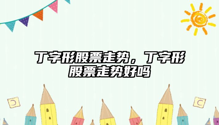 丁字形股票走勢，丁字形股票走勢好嗎