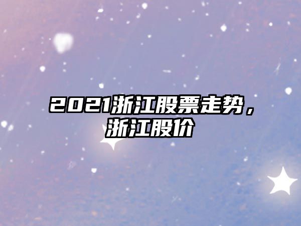 2021浙江股票走勢，浙江股價(jià)