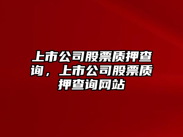 上市公司股票質(zhì)押查詢(xún)，上市公司股票質(zhì)押查詢(xún)網(wǎng)站