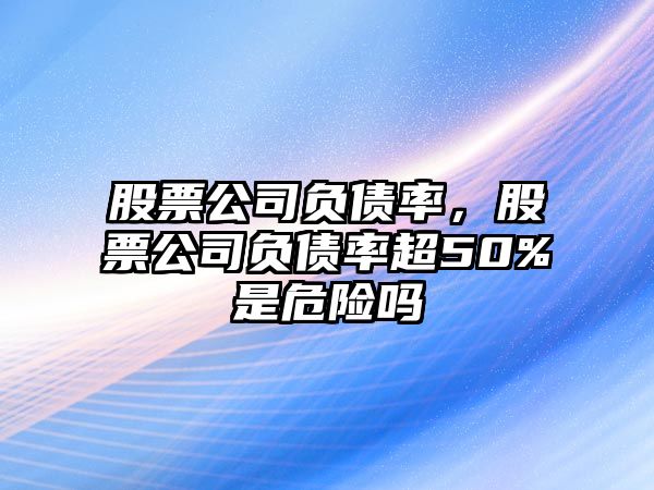 股票公司負債率，股票公司負債率超50%是危險嗎