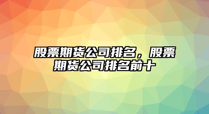 股票期貨公司排名，股票期貨公司排名前十