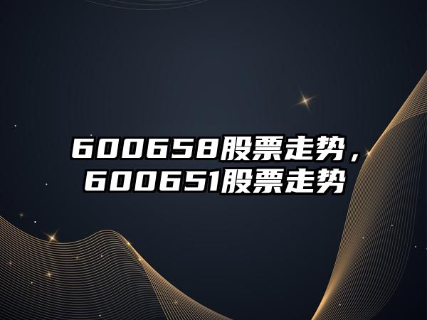 600658股票走勢，600651股票走勢