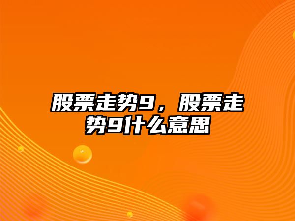 股票走勢9，股票走勢9什么意思