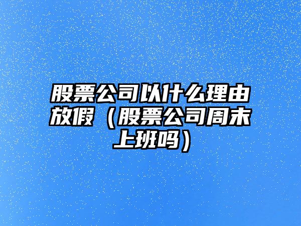 股票公司以什么理由放假（股票公司周末上班嗎）