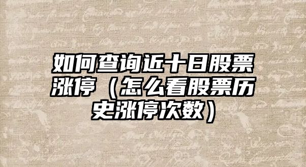 如何查詢(xún)近十日股票漲停（怎么看股票歷史漲停次數）