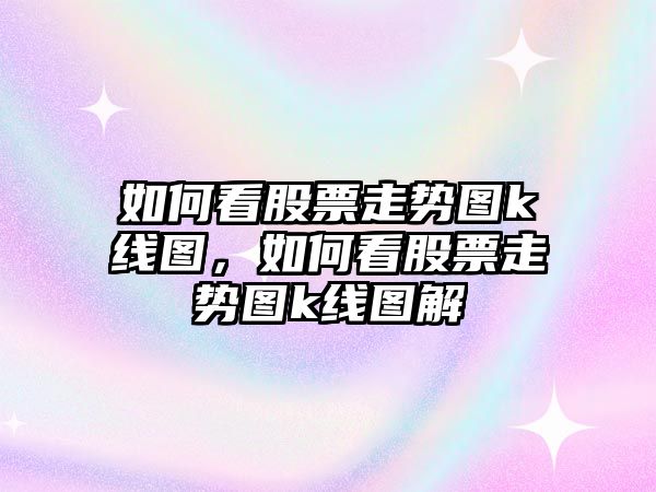 如何看股票走勢圖k線(xiàn)圖，如何看股票走勢圖k線(xiàn)圖解