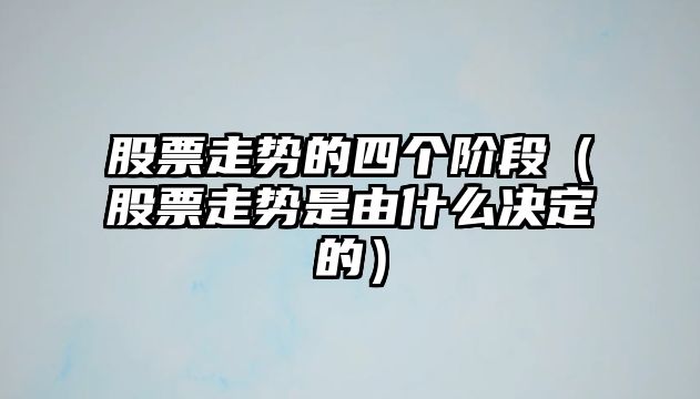 股票走勢的四個(gè)階段（股票走勢是由什么決定的）