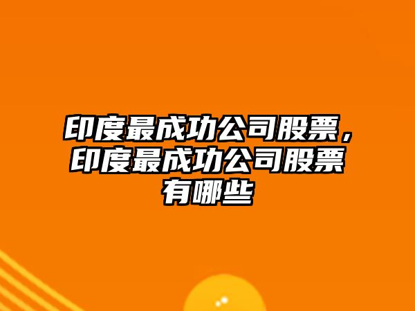 印度最成功公司股票，印度最成功公司股票有哪些