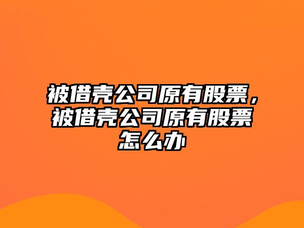 被借殼公司原有股票，被借殼公司原有股票怎么辦