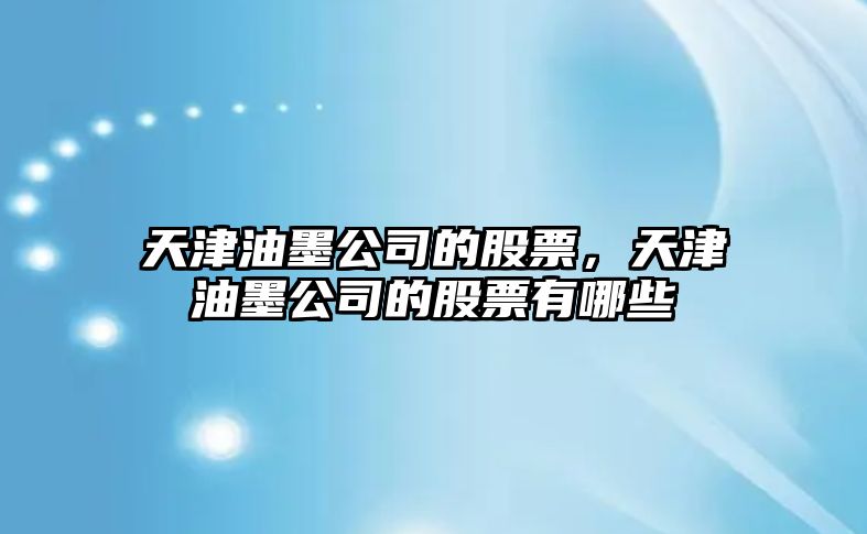 天津油墨公司的股票，天津油墨公司的股票有哪些