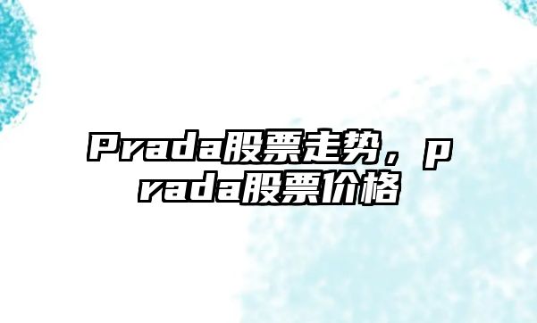 Prada股票走勢，prada股票價(jià)格