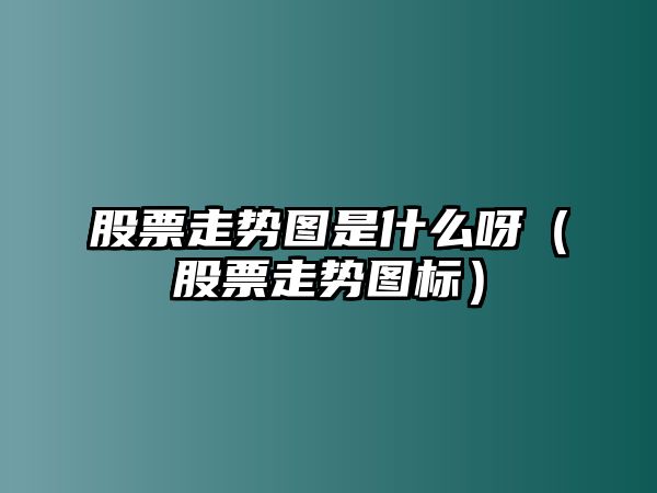 股票走勢圖是什么呀（股票走勢圖標）