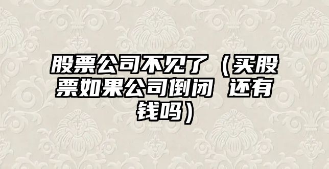 股票公司不見(jiàn)了（買(mǎi)股票如果公司倒閉 還有錢(qián)嗎）